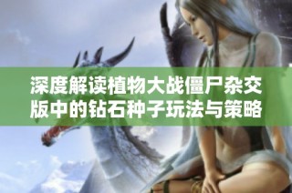 深度解读植物大战僵尸杂交版中的钻石种子玩法与策略分析