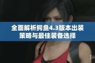 全面解析鳄鱼4.3版本出装策略与最佳装备选择