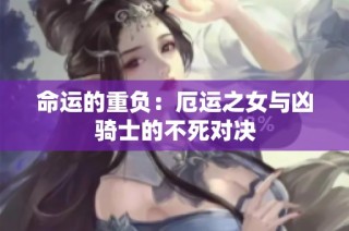 命运的重负：厄运之女与凶骑士的不死对决