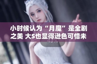 小时候认为“月魔”是全剧之美 大S也显得逊色可惜未能走红