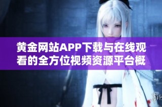 黄金网站APP下载与在线观看的全方位视频资源平台概览