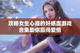 攻略女生心扉的好感度游戏合集助你赢得爱情