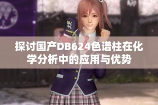 探讨国产DB624色谱柱在化学分析中的应用与优势