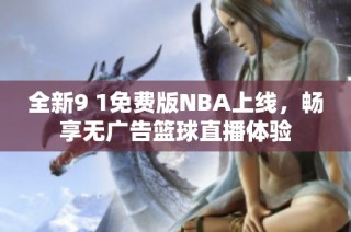 全新9 1免费版NBA上线，畅享无广告篮球直播体验
