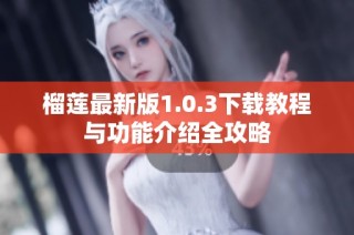 榴莲最新版1.0.3下载教程与功能介绍全攻略