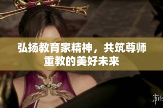 弘扬教育家精神，共筑尊师重教的美好未来