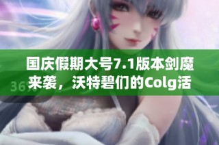 国庆假期大号7.1版本剑魔来袭，沃特碧们的Colg活动精彩纷呈