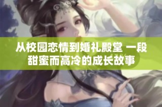 从校园恋情到婚礼殿堂 一段甜蜜而高冷的成长故事