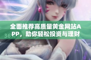 全面推荐高质量黄金网站APP，助你轻松投资与理财