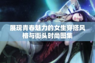 展现青春魅力的女生穿搭风格与街头时尚图集