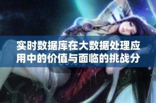 实时数据库在大数据处理应用中的价值与面临的挑战分析