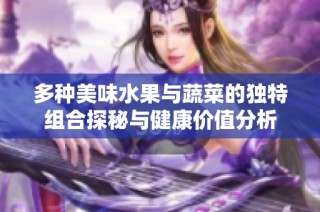 多种美味水果与蔬菜的独特组合探秘与健康价值分析