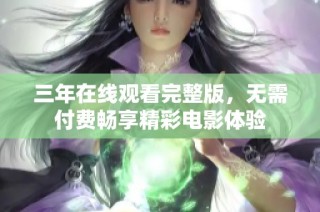 三年在线观看完整版，无需付费畅享精彩电影体验