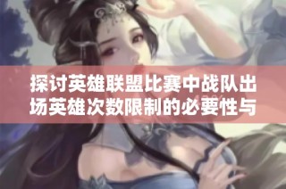 探讨英雄联盟比赛中战队出场英雄次数限制的必要性与影响分析