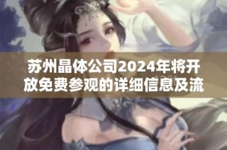 苏州晶体公司2024年将开放免费参观的详细信息及流程 