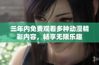 三年内免费观看多种动漫精彩内容，畅享无限乐趣