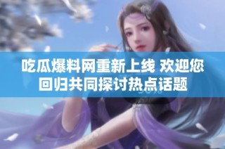 吃瓜爆料网重新上线 欢迎您回归共同探讨热点话题