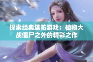 探索经典塔防游戏：植物大战僵尸之外的精彩之作