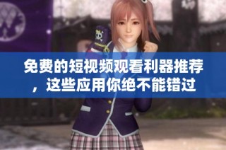 免费的短视频观看利器推荐，这些应用你绝不能错过