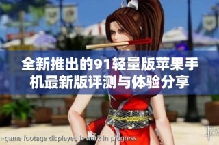 全新推出的91轻量版苹果手机最新版评测与体验分享