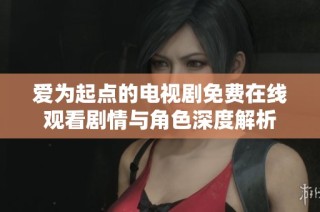 爱为起点的电视剧免费在线观看剧情与角色深度解析