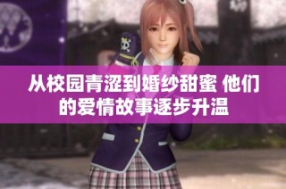 从校园青涩到婚纱甜蜜 他们的爱情故事逐步升温