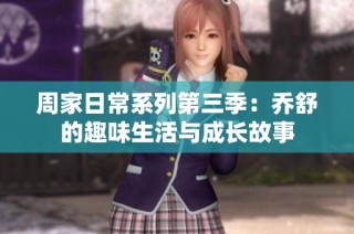 周家日常系列第三季：乔舒的趣味生活与成长故事