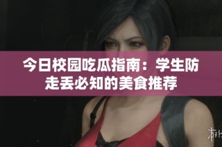 今日校园吃瓜指南：学生防走丢必知的美食推荐