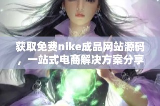 获取免费nike成品网站源码，一站式电商解决方案分享