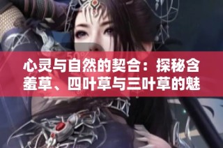 心灵与自然的契合：探秘含羞草、四叶草与三叶草的魅力