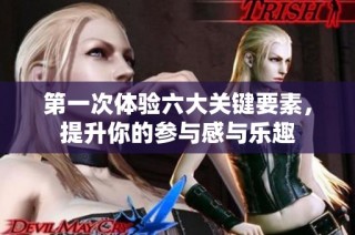 第一次体验六大关键要素，提升你的参与感与乐趣