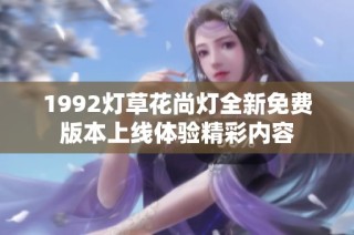 1992灯草花尚灯全新免费版本上线体验精彩内容