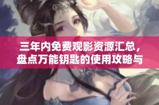 三年内免费观影资源汇总，盘点万能钥匙的使用攻略与推荐