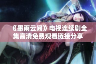 《墨雨云间》电视连续剧全集高清免费观看链接分享