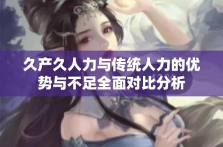 久产久人力与传统人力的优势与不足全面对比分析