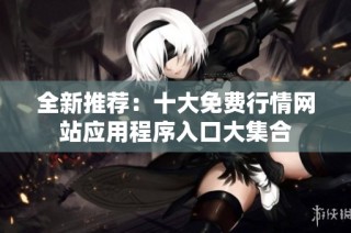 全新推荐：十大免费行情网站应用程序入口大集合