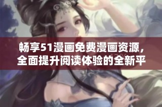畅享51漫画免费漫画资源，全面提升阅读体验的全新平台