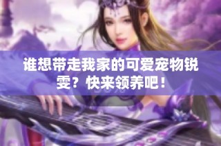 谁想带走我家的可爱宠物锐雯？快来领养吧！