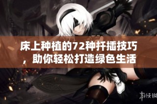 床上种植的72种扦插技巧，助你轻松打造绿色生活