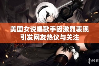美国女说唱歌手因激烈表现引发网友热议与关注