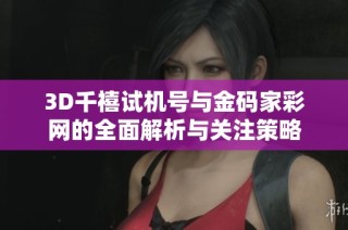 3D千禧试机号与金码家彩网的全面解析与关注策略