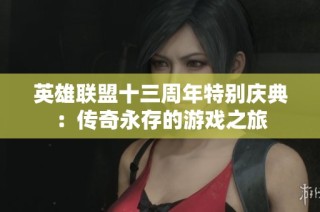 英雄联盟十三周年特别庆典：传奇永存的游戏之旅