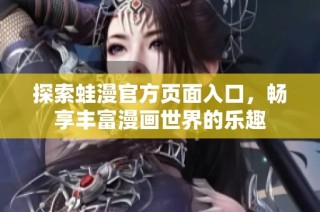 探索蛙漫官方页面入口，畅享丰富漫画世界的乐趣