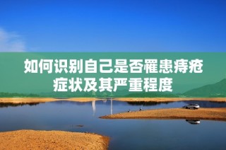 如何识别自己是否罹患痔疮症状及其严重程度