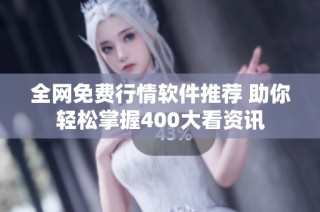 全网免费行情软件推荐 助你轻松掌握400大看资讯