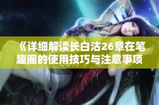 《详细解读长白沽26章在笔趣阁的使用技巧与注意事项》