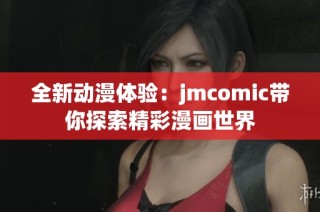 全新动漫体验：jmcomic带你探索精彩漫画世界