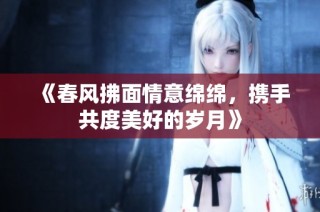 《春风拂面情意绵绵，携手共度美好的岁月》
