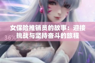 女保险推销员的故事：迎接挑战与坚持奋斗的旅程