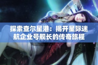 探索查尔星港：揭开星际迷航企业号舰长的传奇旅程